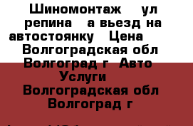 Шиномонтаж!!!!ул репина 70а вьезд на автостоянку › Цена ­ 600 - Волгоградская обл., Волгоград г. Авто » Услуги   . Волгоградская обл.,Волгоград г.